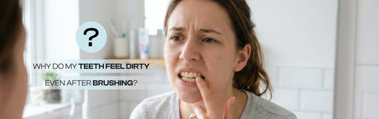 Why Do My Teeth Feel Dirty Even After Brushing? (Causes & Fixes)